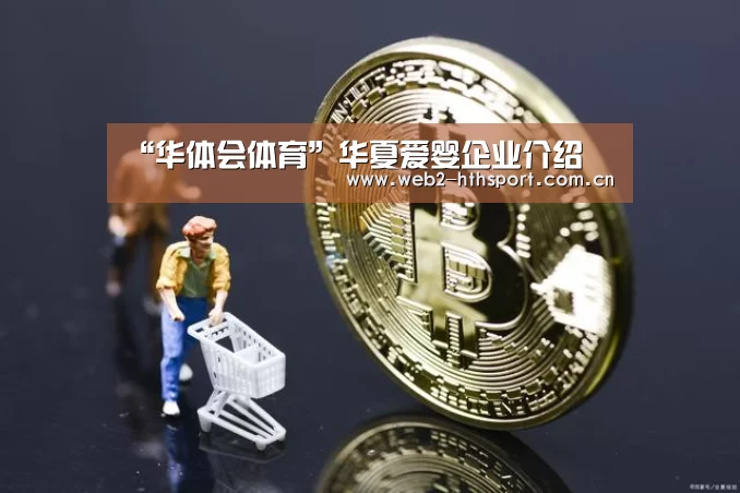 “华体会体育”华夏爱婴企业介绍(图1) 华体会体育