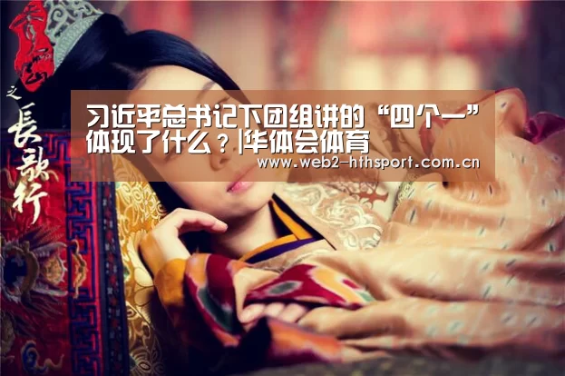 习近平总书记下团组讲的“四个一”体现了什么?|华体会体育(图2) 华体会体育