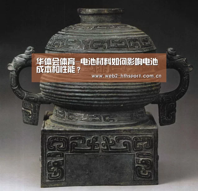 华体会体育-电池材料如何影响电池成本和性能?(图1) 华体会体育