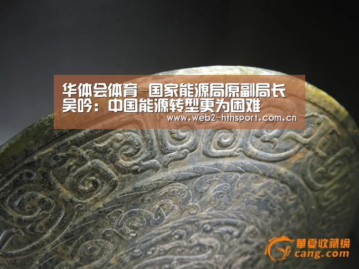 华体会体育-国家能源局原副局长吴吟:中国能源转型更为困难(图1) 华体会体育
