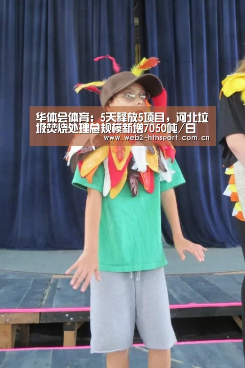 华体会体育:5天释放5项目,河北垃圾焚烧处理总规模新增7050吨/日(图1) 华体会体育