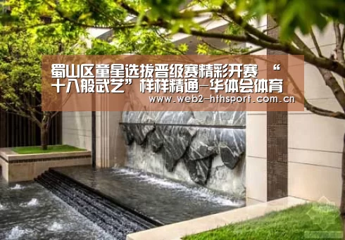 蜀山区童星选拔晋级赛精彩开赛 “十八般武艺”样样精通-华体会体育(图1) 华体会体育