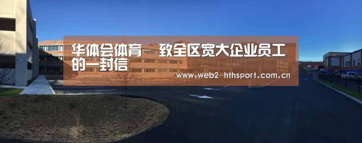 华体会体育-
致全区宽大企业员工的一封信(图1) 华体会体育